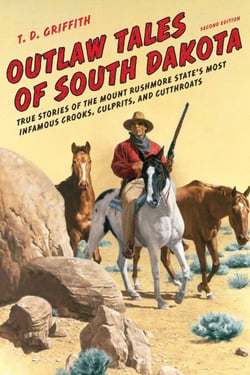 Outlaw Tales of South Dakota - True Stories Of The Mount Rushmore State's Most Infamous Crooks, Culprits, And Cutthroats