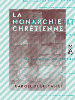 La Monarchie chrétienne - Lettres d'un catholique à ses contemporains - Lettres d'un catholique à ses contemporains
