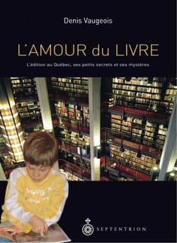 Amour du livre (L) - Lédition au Québec, ses petits secrets et ses mystères