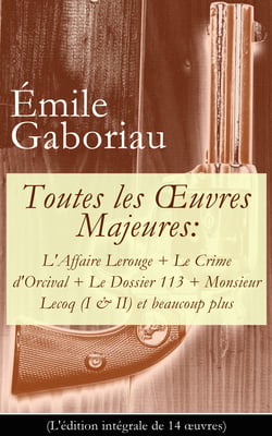 Toutes les Œuvres Majeures: L'Affaire Lerouge + Le Crime d'Orcival + Le Dossier 113 + Monsieur Lecoq (I &amp; II) et beaucoup plus (L'édition intégrale de 14 œuvres)