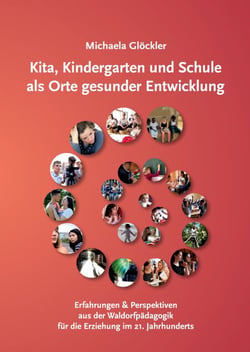 Kita, Kindergarten und Schule als Orte gesunder Entwicklung - Erfahrungen und Perspektiven aus der Waldorfpädagogik für die Erziehung im 21. Jahrhundert