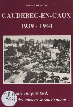 Caudebec-en-Caux, 1939-1944 - Cinquante ans plus tard, des anciens se souviennent...