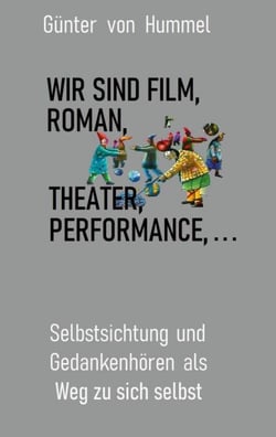 Wir sind Film, Roman, Theater, Performance . . . - Selbstsichtung und Gedankenhören als Weg zu sich