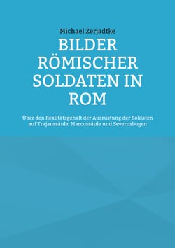 Bilder römischer Soldaten in Rom - Über den Realitätsgehalt der Ausrüstung der Soldaten auf Trajanssäule, Marcussäule und Severusbogen