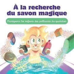 À la recherche du savon magique - Protégeons nos enfants des polluants du quotidien