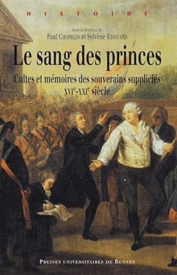 Le sang des princes : Cultes et mémoires des souverains suppliciés (XVIe-XXIe siècle)