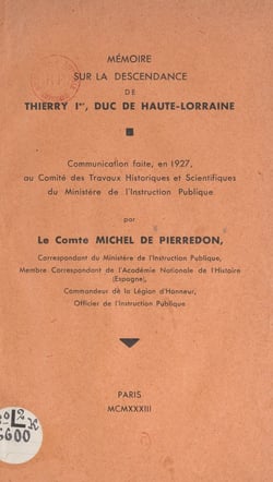 Mémoire sur la descendance de Thierry Ier, duc de Haute-Lorraine - Communication faite, en 1927, au Comité des travaux historiques et scientifiques du ministère de l'Instruction publique
