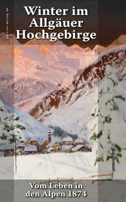 Winter im Allgäuer Hochgebirge - Vom Leben in den Alpen 1874