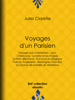 Voyages d'un Parisien - Voyage aux Charmettes - Lyon - Cherbourg - Londres et les Anglais - Le Rhin allemand - Huit jours en Belgique - France, Angleterre, Allemagne, Pays-Bas - Le champ de bataille de Warterloo