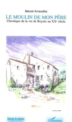 LE MOULIN DE MON PERE - Chronique de la vie de Reynès au XXème siècle