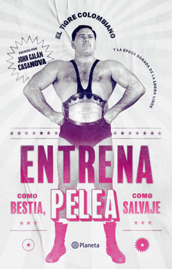 Entrena como bestia, pelea como salvaje - El tigre colombiano y la época dorada de la lucha libre
