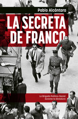 La Secreta de Franco - La Brigada Político-Social durante la dictadura