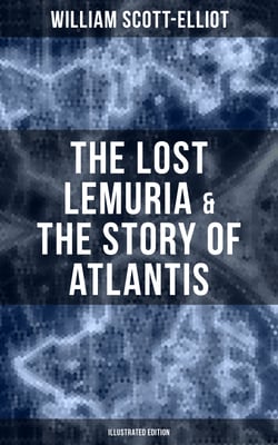 The Lost Lemuria &amp; The Story of Atlantis (Illustrated Edition) - Ancient Mysteries Studies of the Lost Worlds