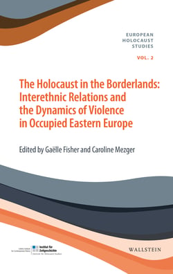 The Holocaust in the Borderlands - Interethnic Relations and the Dynamics of Violence in Occupied Eastern Europe