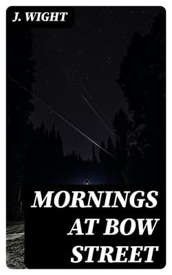 Mornings at Bow Street - A Selection of the Most Humorous and Entertaining Reports which Have Appeared in the 'Morning Herald'