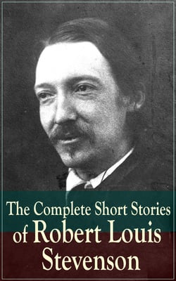 The Complete Short Stories of Robert Louis Stevenson - Short Story Collections by the prolific Scottish novelist, poet, essayist, and travel writer, author of Treasure Island, The Strange Case of Dr. Jekyll and Mr. Hyde, Kidnapped and Catriona