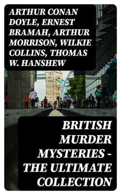 British Murder Mysteries - The Ultimate Collection - 560+ Thriller Classics, Detective Novels, Whodunit Tales &amp; True Crime Stories