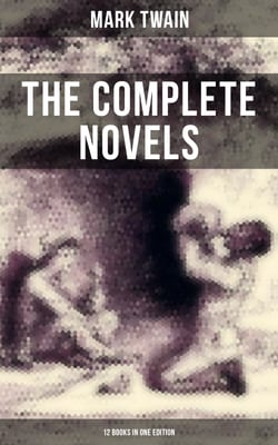 The Complete Novels of Mark Twain - 12 Books in One Edition - The Adventures of Tom Sawyer, The Prince and The Pauper, Adventures of Huckleberry Finn…