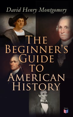 The Beginner's Guide to American History - Illustrated Edition: Columbus, John Cabot, Henry Hudson, King Philip, William Penn, Benjamin Franklin, George Washington, Thomas Jefferson, Abraham Lincoln
