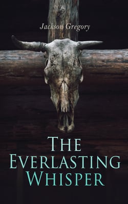 The Everlasting Whisper - A Tale of the California Wilderness (Western Novel)