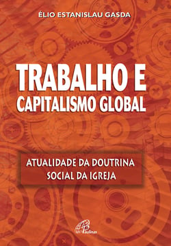 Trabalho e capitalismo global - Atualidade da Doutrina Social da Igreja