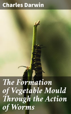 The Formation of Vegetable Mould Through the Action of Worms - With Observations on Their Habits