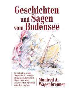 Geschichten und Sagen vom Bodensee - Geschichten und Sagen rund um den Bodensee, liebevoll illustriert, dazu Rezepte für Speisen aus der Region