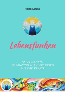Lebensfunken - Geschichten, Inspiration &amp; Anleitungen aus der Praxis