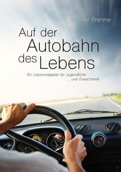 Auf der Autobahn des Lebens - Ein Lebensratgeber für Jugendliche … und Erwachsene