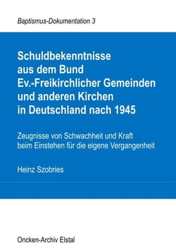 Schuldbekenntnisse  aus dem Bund  Ev.-Freikirchlicher Gemeinden und anderen Kirchen  in Deutschland nach 1945 - Zeugnisse von Schwachheit und Kraft beim Einstehen für die eigene Vergangenheit