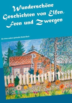 Wunderschöne Geschichten von Elfen, Feen und Zwergen - das etwas andere spirituelle (Kinder)Buch