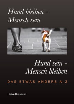 Hund bleiben - Mensch sein   Hund sein - Mensch bleiben - Das etwas andere A - Z