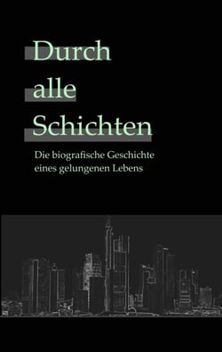 Durch alle Schichten - Die wahre Geschichte eines gelungenen Lebens