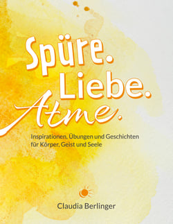 Spüre. Liebe. Atme. - Inspirationen, Übungen und Geschichten für Körper, Geist und Seele