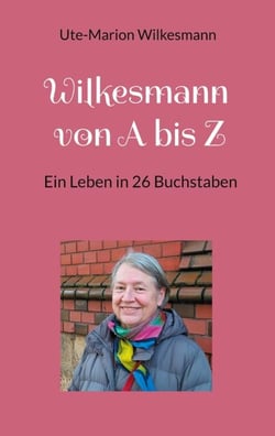 Wilkesmann von A bis Z - Ein Leben in 26 Buchstaben