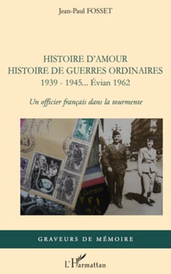Histoire d'amour. Histoire de guerres ordinaires. 1939-1945...Evian 1962 - Un officier français dans la tourmente