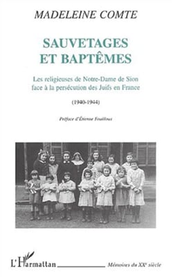 SAUVETAGES ET BAPTÊMES - Les religieuses de Notre-Dame de Sion face à la persécution des Juifs en France (1940-1944)