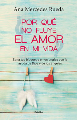 Por qué no fluye el amor en mi vida - Sana tus bloqueos emocionales con la ayuda de Dios y de los Ángeles