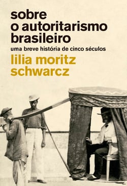 Sobre o autoritarismo brasileiro - Uma breve história de cinco séculos