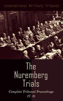 The Nuremberg Trials: Complete Tribunal Proceedings (V. 8) - Trial Proceedings From 20 February 1946 to 7 March 1946