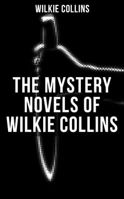 THE MYSTERY NOVELS OF WILKIE COLLINS - Thriller Classics: The Woman in White, No Name, Armadale, The Moonstone, The Haunted Hotel…