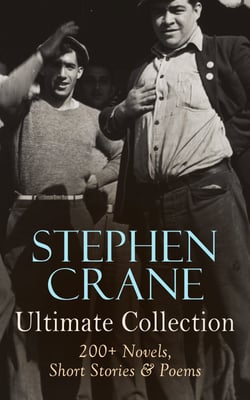 Stephen Crane - Ultimate Collection: 200+ Novels, Short Stories &amp; Poems - Novels, Short Stories &amp; Poetry: The Red Badge of Courage, Maggie, The Open Boat, Blue Hotel…