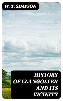 History of Llangollen and Its Vicinity - Including a Circuit of About Seven Miles