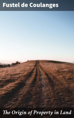 The Origin of Property in Land - With an introductory chapter on the English manor by W. J. Ashley