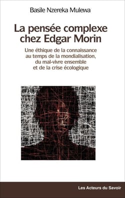 La pensée complexe chez Edgar Morin - Une éthique de la connaissance au temps de la mondialisation, du mal-vivre ensemble et de la crise écologique