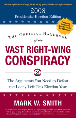 The Official Handbook of the Vast Right-Wing Conspiracy 2008 - The Arguments You Need to Defeat the Loony Left This Election Year