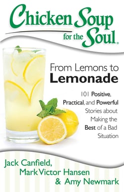 Chicken Soup for the Soul: From Lemons to Lemonade - 101 Positive, Practical, and Powerful Stories about Making the Best of a Bad Situation