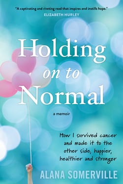Holding on to Normal - How I Survived Cancer and Made It to the Other Side, Happier, Healthier and Stronger