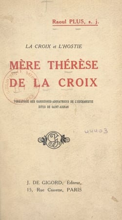 La Croix et l'Hostie : Mère Thérèse de la Croix - Fondatrice des Gardiennes-adoratrices de l'Eucharistie, dites de Saint-Aignan