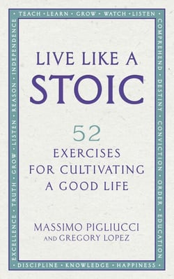 Live Like A Stoic - 52 Exercises for Cultivating a Good Life